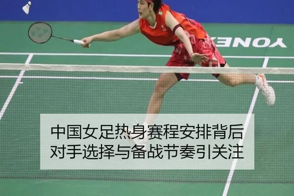 中国女足热身赛程安排背后 对手选择与备战节奏引关注